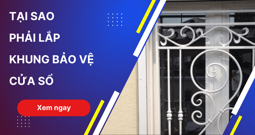 Tại sao nên lắp đặt khung bảo vệ của sổ